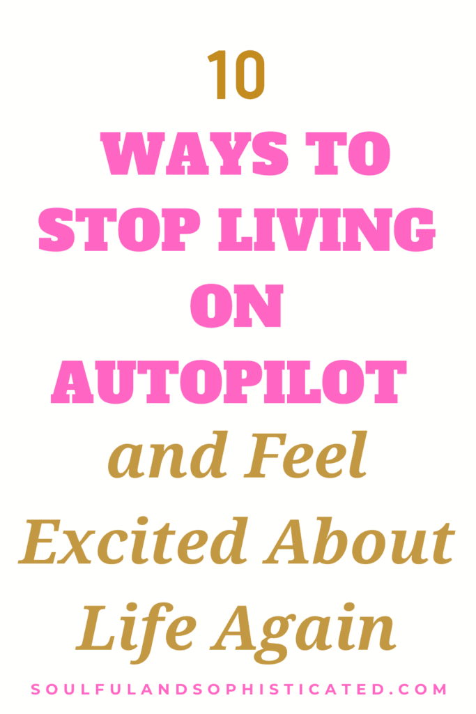 10 Ways to Stop Living on Autopilot and Feel Excited About Life Again