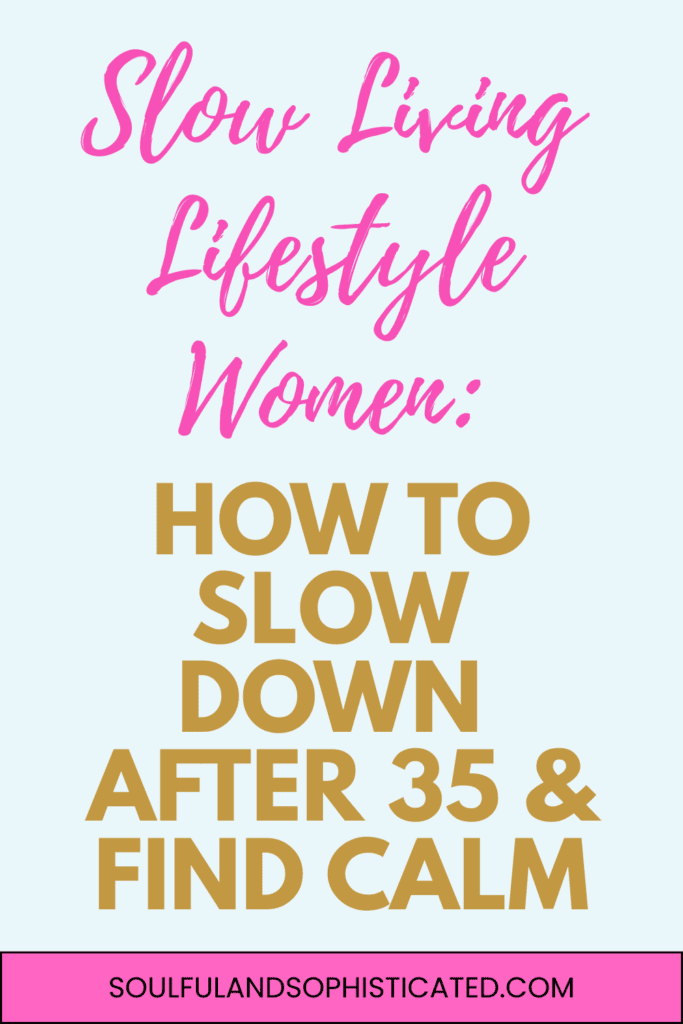 SOULFULANDSOPHISTICATED BLOG POST TITLE - Slow Living Lifestyle Women: How to Slow Down After 35 & Find Calm