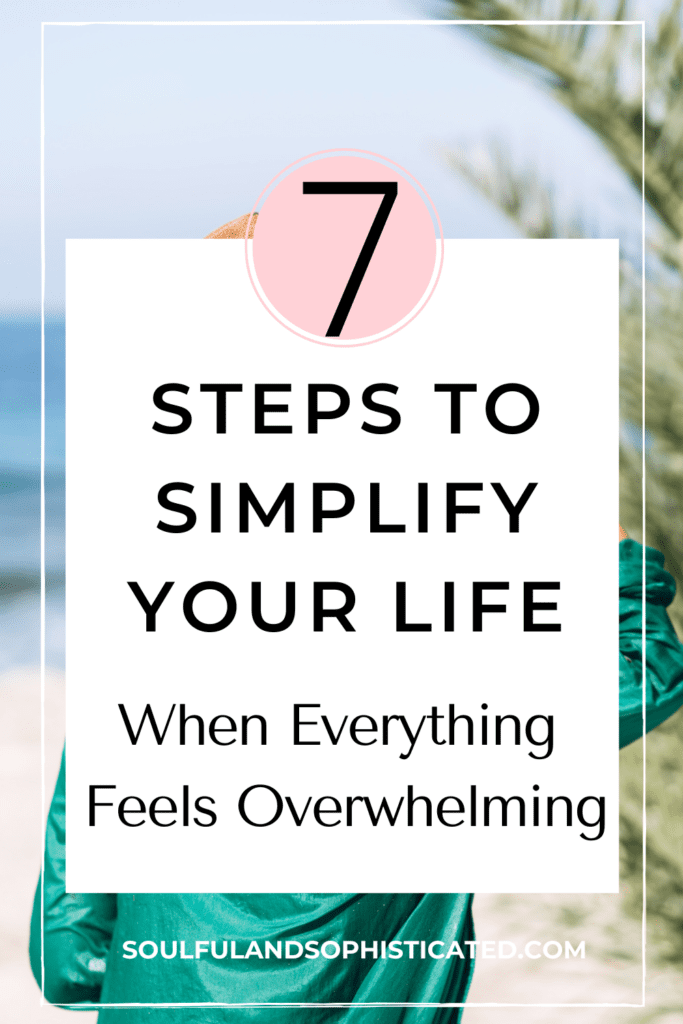 7 Steps to Simplify Your Life When Everything Feels Overwhelming