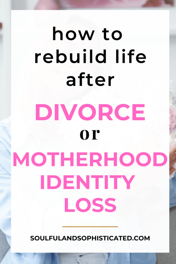 Rebuild Your Life After Divorce or Motherhood Identity Loss