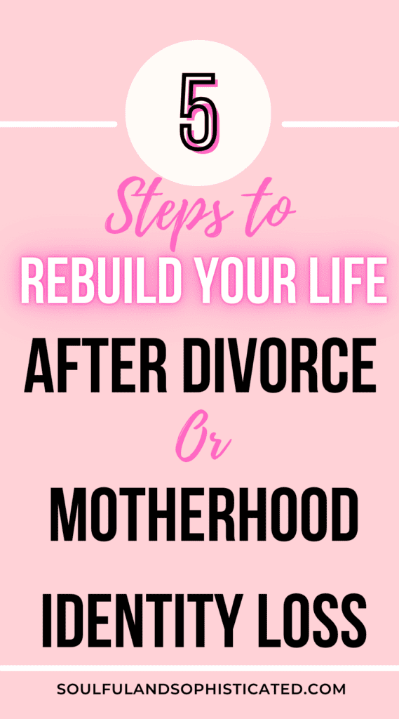 5 Steps to Rebuild Your Life After Divorce or Motherhood Identity Loss